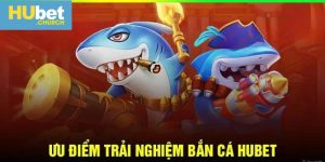Bắn Cá HUbet: Những Ưu Điểm Vượt Trội Bạn Không Nên Bỏ Qua